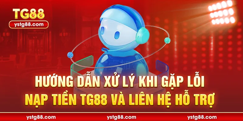 Hướng dẫn xử lý khi gặp lỗi nạp tiền TG88 và liên hệ hỗ trợ